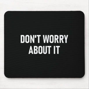 Don't Worry About It, Funny, Jokes, Sarcastic  Mouse Pad