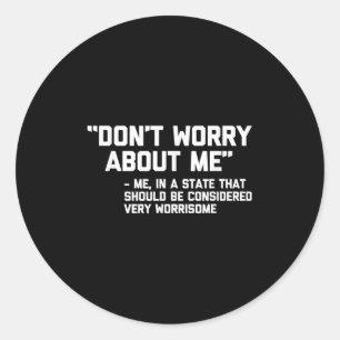 Don't Worry About Me -me... Quote - Funny Saying S Classic Round Sticker