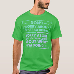 Dont Worry About What Im Doing Funny Saying T-Shirt