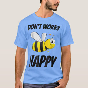 Don't Worry Be Bee Happy  T-Shirt