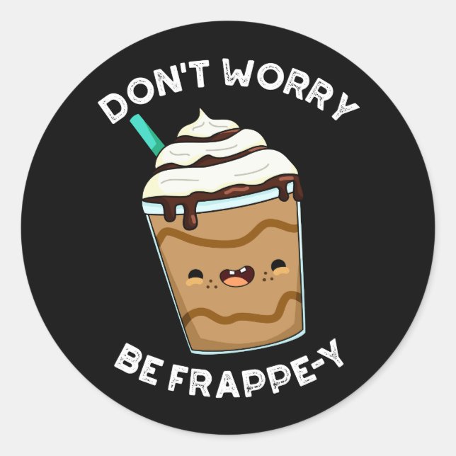 Don't Worry Be Frappey Frappuccino Pun Dark BG Classic Round Sticker (Front)