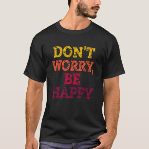 DON'T WORRY, BE HAPPY. T-Shirt