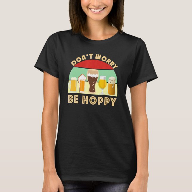 Dont Worry Be Hoppy  Craft Beer  Home Brew IPA Ale T-Shirt (Front)