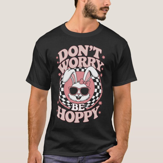 Don't Worry Be Hoppy Easter Bunny Rabbit T-Shirt (Front)