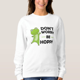 Dont Worry Be Hoppy - Funny Frog Cute Animals Sweatshirt