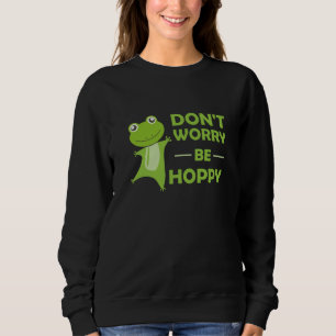 Dont Worry Be Hoppy - Funny Frog Cute Animals Sweatshirt