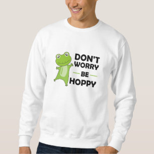 Dont Worry Be Hoppy - Funny Frog Cute Animals Sweatshirt