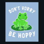 Don't Worry Be Hoppy Poster<br><div class="desc">"Don't Worry Be Hoppy" frog graphic designed by bCreative shows a cute frog on a lily pad! This makes a great gift for family, friends, or a treat for yourself! This funny graphic is a great addition to anyone's style. bCreative is a leading creator and licensor of original, trendy designs...</div>