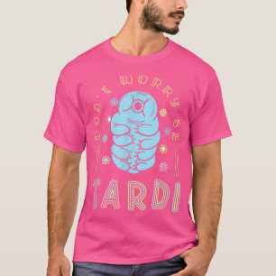 Don't Worry Be Tardi - Water Bear Tardigrade T-Shirt