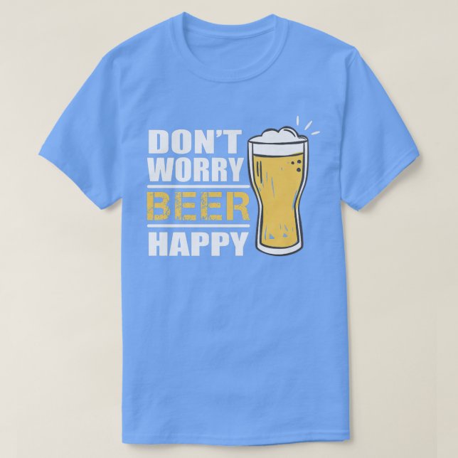 Don't Worry Beer Happy Funny Beer Lover Drinking A T-Shirt (Design Front)