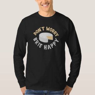 Don't Worry Brie Happy Cheesy Pun Food Humour T-Shirt