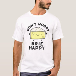 Don't Worry Brie Happy Funny Cheese Pun  T-Shirt