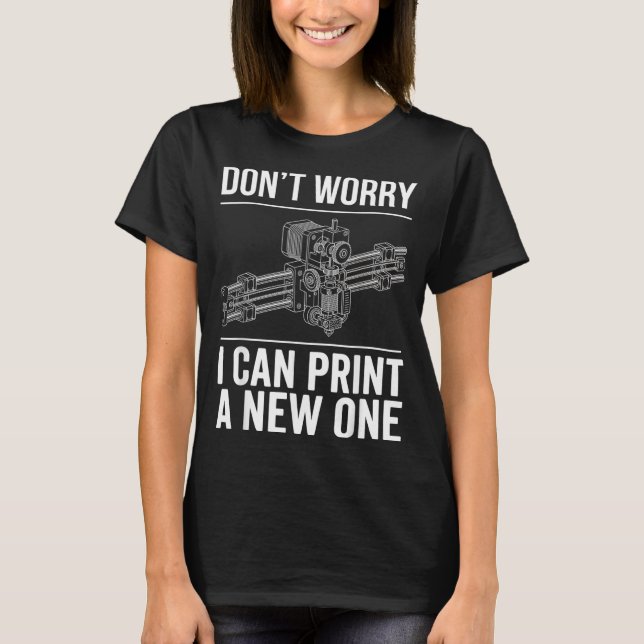 Dont Worry Can Print A New One Funny 3D Printer T-Shirt (Front)