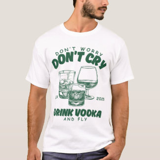 Don't worry don't cry, drink vodka and fly T-Shirt