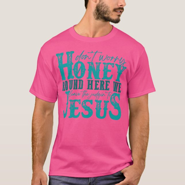 Don'T Worry Honey Round Here We Leave The Judgin'  T-Shirt (Front)