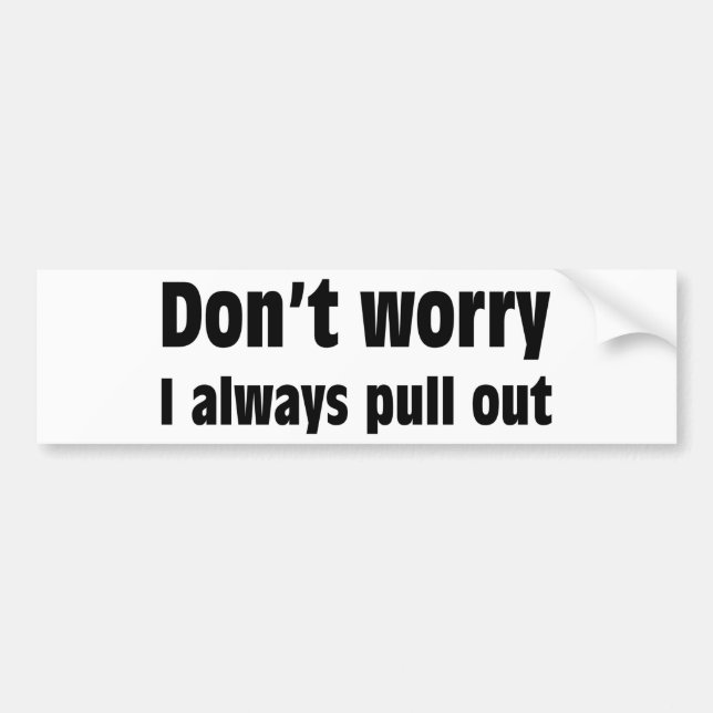 Don't Worry I Always Pull Out Bumper Sticker (Front)