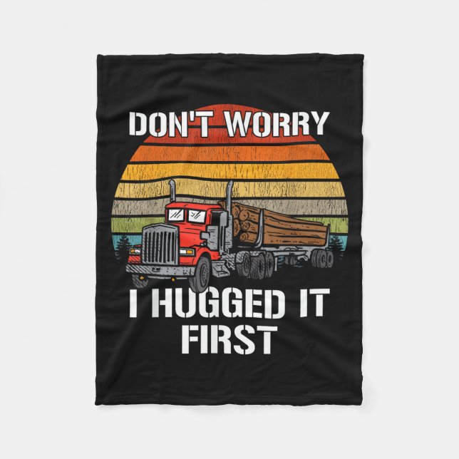 Don't Worry I Hugged It First Log Truck Driver Hau Fleece Blanket (Front)
