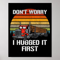 Don't Worry I Hugged It First Log Truck Driver Hau