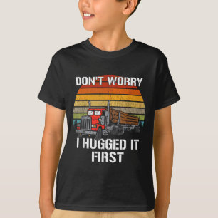 Don't Worry I Hugged It First Log Truck Driver Hau T-Shirt
