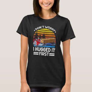 Don't Worry I Hugged It First Log Truck Driver T-Shirt