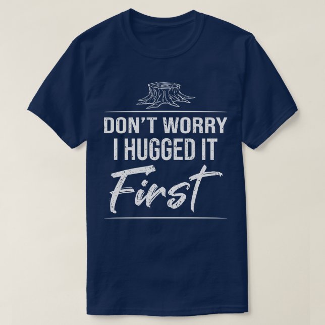 Dont Worry I Hugged It First T-Shirt (Design Front)