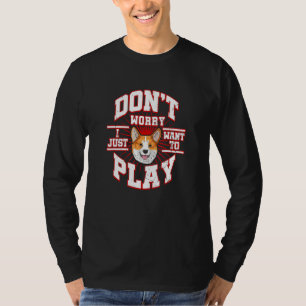 Don't Worry  I Just Want To Play  Says The Corgi D T-Shirt