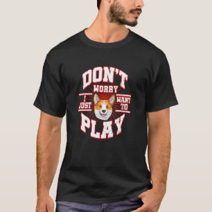 Don't Worry  I Just Want To Play  Says The Corgi D T-Shirt