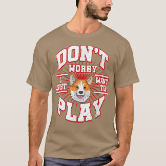 DONT WORRY, I JUST WANT TO PLAY Says the CORGI dog T-Shirt