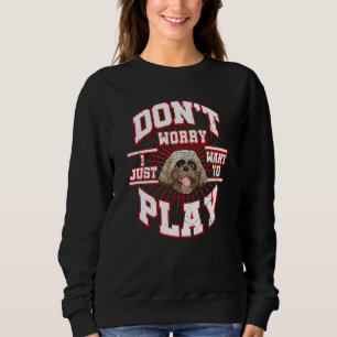 Don't Worry I Just Want To Play Says The Shih Tzu Sweatshirt