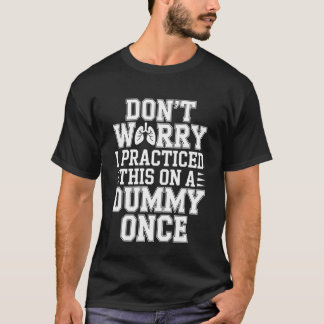 Don't Worry I Practiced This On A Dummy Once - T-Shirt