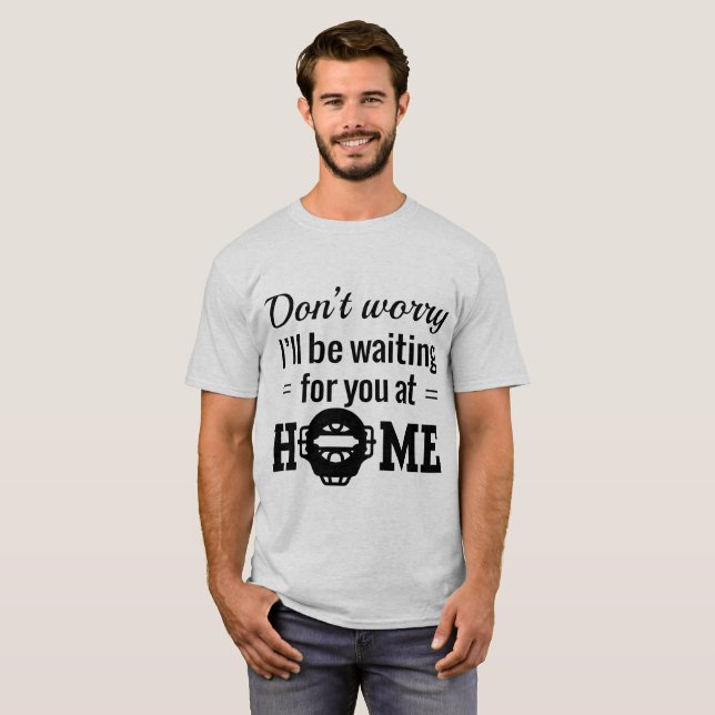 Don't Worry, I'll Be Waiting For You At Home T-Shirt (Front Full)