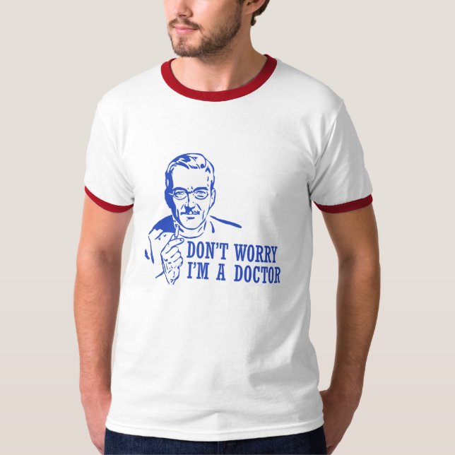 Don't Worry I'm A Doctor T-Shirt (Front)