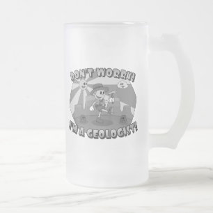 Don't Worry! I'm a Geologist! Frosted Glass Beer Mug