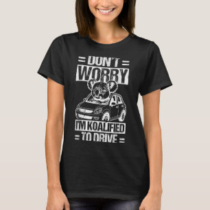 Don't Worry I'm Koalified To Drive Funny New Drive T-Shirt