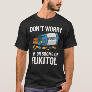 Don't Worry I'm on 500mg of Fukitol Funny Adult  T-Shirt