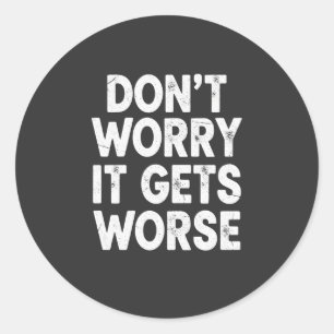 Don't Worry It Gets Worse Funny Sarcastic Humour Classic Round Sticker