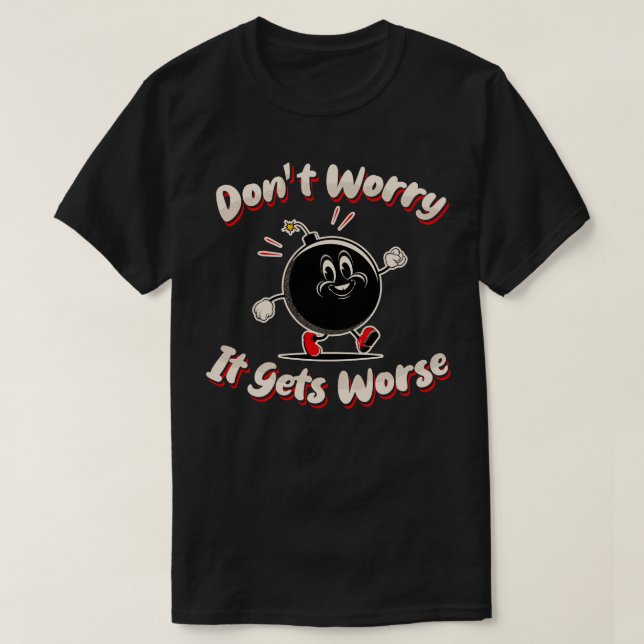 Dont Worry It Gets Worse T-Shirt (Design Front)