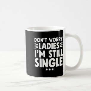 Don't Worry Ladies I'm Still Single - Funny Single Coffee Mug