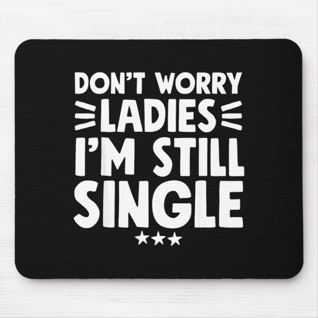 Don't Worry Ladies I'm Still Single - Funny Single Mouse Pad (Front)