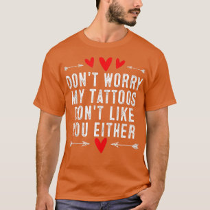 Dont Worry My attoos Dont Like You Either attoo an T-Shirt