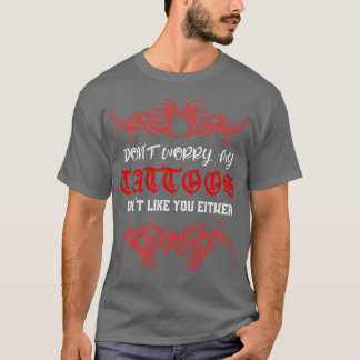 Dont Worry My Tattoo Doesnt Like You Either T-Shirt
