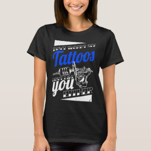 Don'T Worry My Tattoos Don'T Like You Either Body T-Shirt