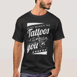Don'T Worry My Tattoos Don'T Like You Either Body T-Shirt