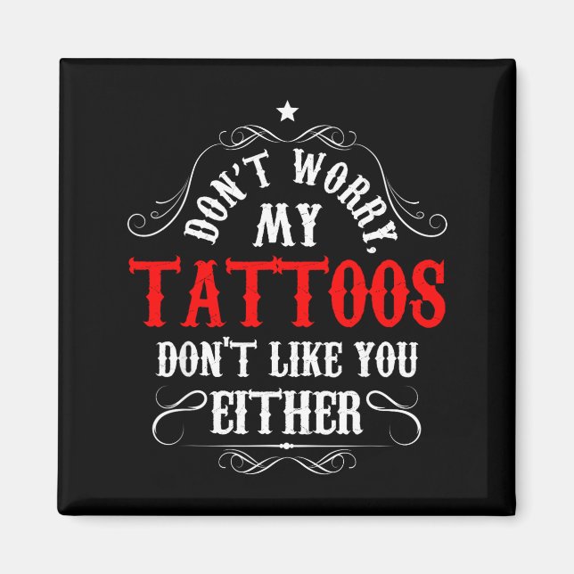 Don't Worry My Tattoos Don't Like You Either - Fun Magnet (Front)