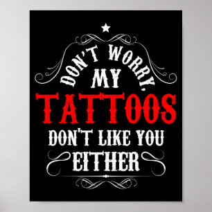 Don't Worry My Tattoos Don't Like You Either - Fun Poster