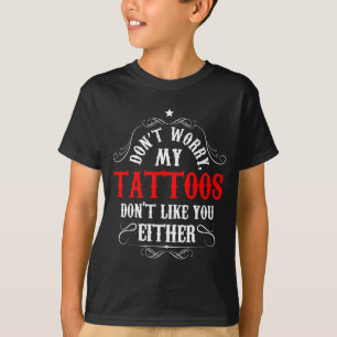 Don't Worry My Tattoos Don't Like You Either - Fun T-Shirt