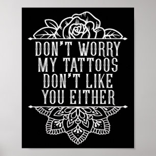 Dont Worry My Tattoos Dont Like You Either Funny I Poster