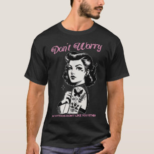Dont Worry My Tattoos Dont Like You Either Funny I T-Shirt