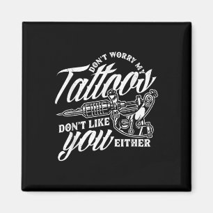 Dont Worry My Tattoos Dont Like You Either Funny S Magnet