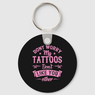 Don't Worry My Tattoos Don't Like You Either Ink A Key Ring